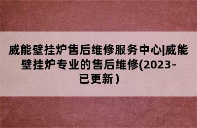 威能壁挂炉售后维修服务中心|威能壁挂炉专业的售后维修(2023-已更新）